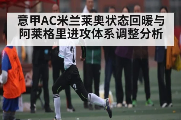意甲AC米兰莱奥状态回暖与阿莱格里进攻体系调整分析