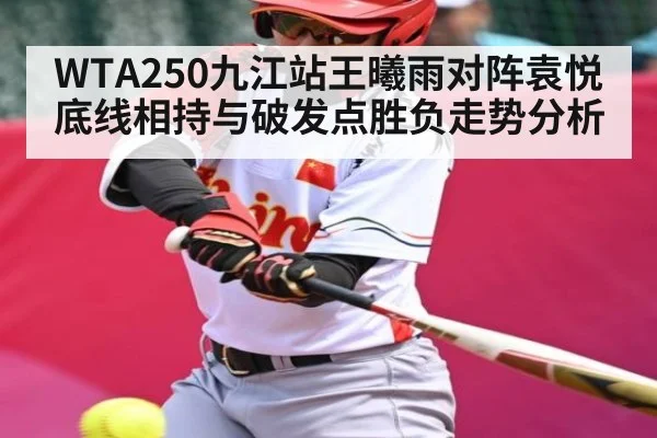 WTA250九江站王曦雨对阵袁悦底线相持与破发点胜负走势分析